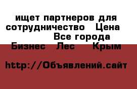 ищет партнеров для сотрудничество › Цена ­ 34 200 - Все города Бизнес » Лес   . Крым